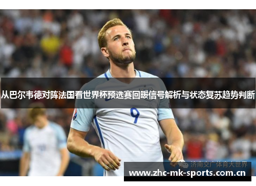 从巴尔韦德对阵法国看世界杯预选赛回暖信号解析与状态复苏趋势判断