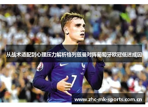 从战术适配到心理压力解析格列兹曼对阵葡萄牙欧冠低迷成因 从战术适配到心理压力解析格列兹曼对阵葡萄牙欧冠低迷成因
