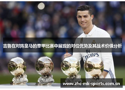 吉鲁在对阵皇马的意甲比赛中展现的对位优势及其战术价值分析